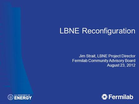 LBNE Reconfiguration Jim Strait, LBNE Project Director Fermilab Community Advisory Board August 23, 2012.