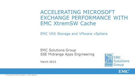 1© Copyright 2013 EMC Corporation. All rights reserved. ACCELERATING MICROSOFT EXCHANGE PERFORMANCE WITH EMC XtremSW Cache EMC VNX Storage and VMware vSphere.