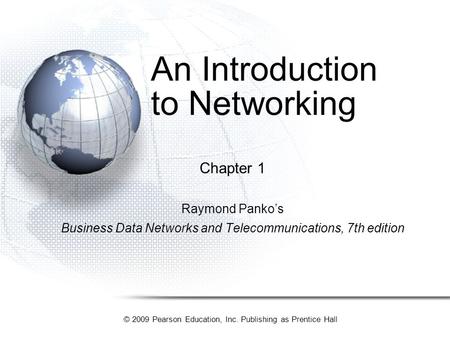 © 2009 Pearson Education, Inc. Publishing as Prentice Hall An Introduction to Networking Chapter 1 Raymond Panko’s Business Data Networks and Telecommunications,