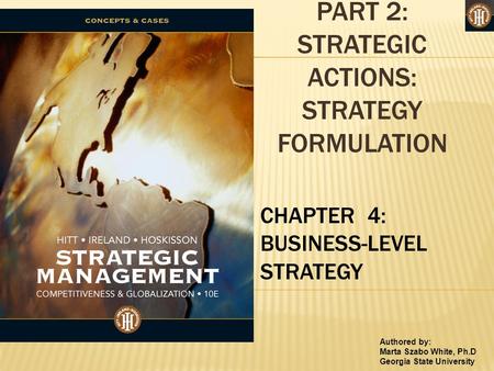 Authored by: Marta Szabo White, Ph.D Georgia State University PART 2: STRATEGIC ACTIONS: STRATEGY FORMULATION CHAPTER 4: BUSINESS-LEVEL STRATEGY.