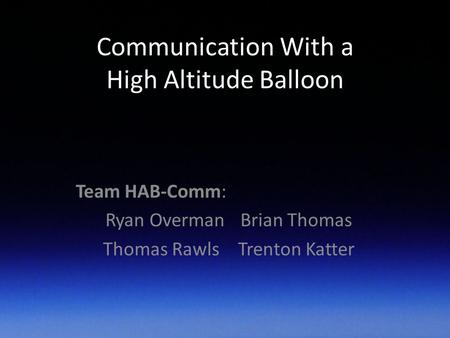 Communication With a High Altitude Balloon Team HAB-Comm: Ryan OvermanBrian Thomas Thomas RawlsTrenton Katter.