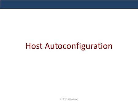 Host Autoconfiguration ALTTC, Ghaziabad. IPv4 Address and IPv6 equivalents ALTTC, Ghaziabad.