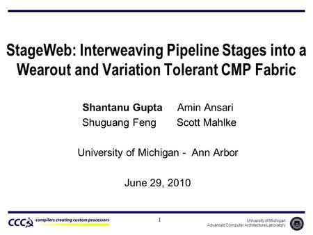 University of Michigan Advanced Computer Architecture Laboratory StageWeb: Interweaving Pipeline Stages into a Wearout and Variation Tolerant CMP Fabric.