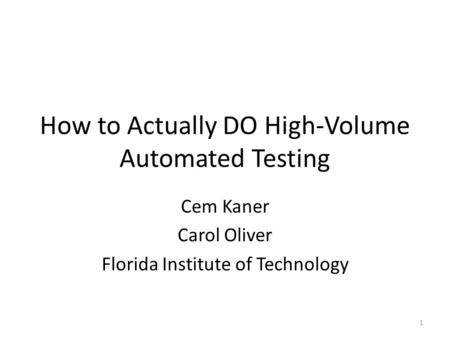 How to Actually DO High-Volume Automated Testing Cem Kaner Carol Oliver Florida Institute of Technology 1.