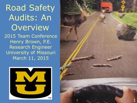 Road Safety Audits: An Overview 2015 Team Conference Henry Brown, P.E. Research Engineer University of Missouri March 11, 2015 1.