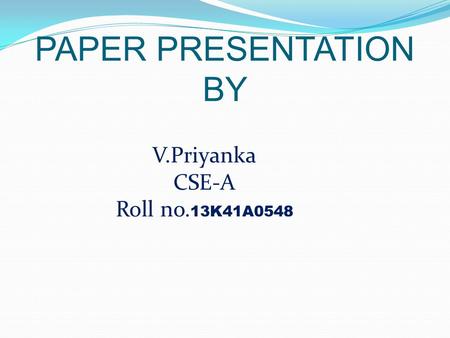 PAPER PRESENTATION BY V.Priyanka CSE-A Roll no. 13K41A0548.