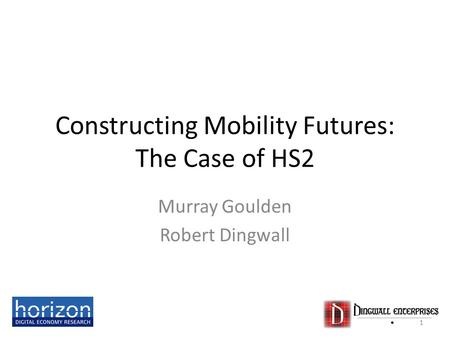 Constructing Mobility Futures: The Case of HS2 Murray Goulden Robert Dingwall 1.