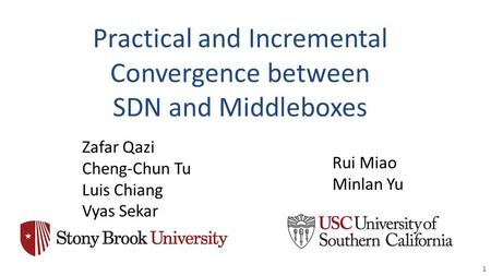 Practical and Incremental Convergence between SDN and Middleboxes 1 Zafar Qazi Cheng-Chun Tu Luis Chiang Vyas Sekar Rui Miao Minlan Yu.