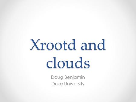 Xrootd and clouds Doug Benjamin Duke University. Introduction Cloud computing is here to stay – likely more than just Hype (Gartner Research Hype Cycle.