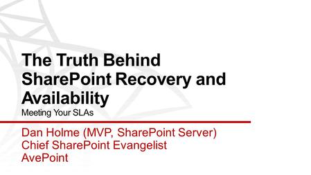 The Truth Behind SharePoint Recovery and Availability Meeting Your SLAs Dan Holme (MVP, SharePoint Server) Chief SharePoint Evangelist AvePoint.