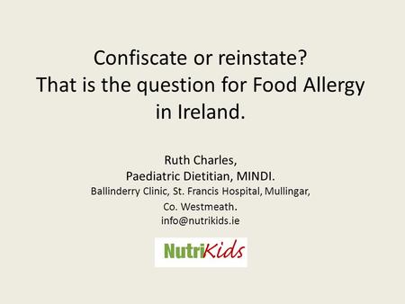 Confiscate or reinstate? That is the question for Food Allergy in Ireland. Ruth Charles, Paediatric Dietitian, MINDI. Ballinderry Clinic, St. Francis Hospital,
