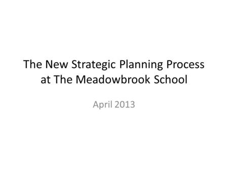 The New Strategic Planning Process at The Meadowbrook School April 2013.