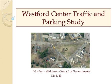 Westford Center Traffic and Parking Study Northern Middlesex Council of Governments 12/4/13.