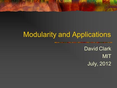 Modularity and Applications David Clark MIT July, 2012.