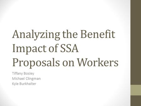 Analyzing the Benefit Impact of SSA Proposals on Workers Tiffany Bosley Michael Clingman Kyle Burkhalter.