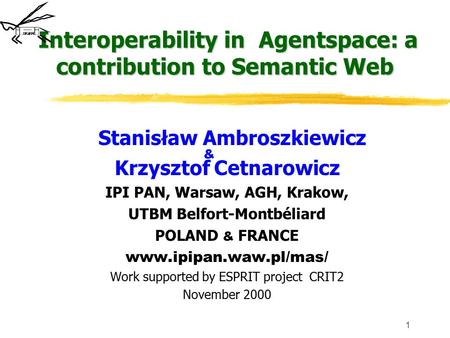 1 Interoperability in Agentspace: a contribution to Semantic Web Stanisław Ambroszkiewicz Krzysztof Cetnarowicz IPI PAN, Warsaw, AGH, Krakow, UTBM Belfort-Montbéliard.