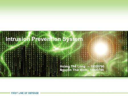 FIRST LINE OF DEFENSE Intrusion Prevention System Stephen Gates – CISSP Hoàng Thế Long – 13320795 Nguyễn Thái Bình - 13320785.