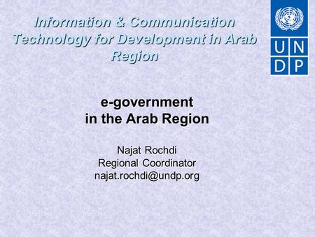 Information & Communication Technology for Development in Arab Region e-government in the Arab Region Najat Rochdi Regional Coordinator