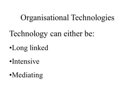 Organisational Technologies Technology can either be: Long linked Intensive Mediating.