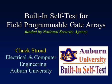 Built-In Self-Test for Field Programmable Gate Arrays funded by National Security Agency Chuck Stroud Electrical & Computer Engineering Auburn University.