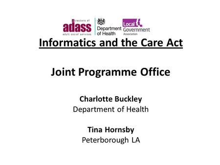 Informatics and the Care Act Joint Programme Office Charlotte Buckley Department of Health Tina Hornsby Peterborough LA.