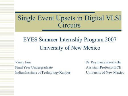 Single Event Upsets in Digital VLSI Circuits EYES Summer Internship Program 2007 University of New Mexico Vinay Jain Dr. Payman Zarkesh-Ha Final Year Undergraduate.