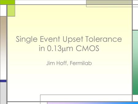 Single Event Upset Tolerance in 0.13  m CMOS Jim Hoff, Fermilab.