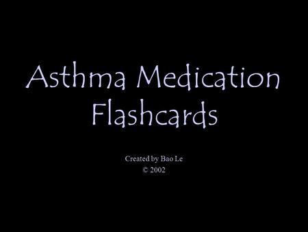 Asthma Medication Flashcards Created by Bao Le © 2002.