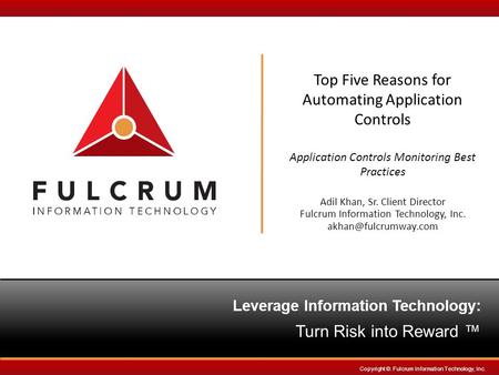 Leverage InformationTechnology: Turn Risk into Reward ™ Copyright ©. Fulcrum Information Technology, Inc. Top Five Reasons for Automating Application Controls.