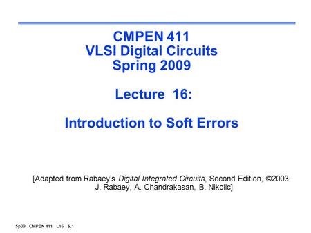Sp09 CMPEN 411 L16 S.1 CMPEN 411 VLSI Digital Circuits Spring 2009 Lecture 16: Introduction to Soft Errors [Adapted from Rabaey’s Digital Integrated Circuits,