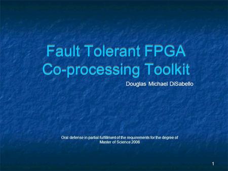 1 Fault Tolerant FPGA Co-processing Toolkit Oral defense in partial fulfillment of the requirements for the degree of Master of Science 2006 Oral defense.