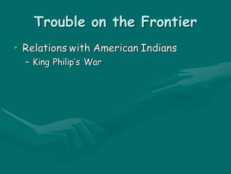 Trouble on the Frontier Relations with American IndiansRelations with American Indians –King Philip’s War.