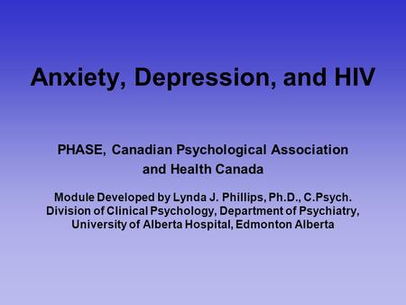 Anxiety, Depression, and HIV PHASE, Canadian Psychological Association and Health Canada Module Developed by Lynda J. Phillips, Ph.D., C.Psych. Division.