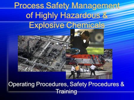 Process Safety Management of Highly Hazardous & Explosive Chemicals Operating Procedures, Safety Procedures & Training.