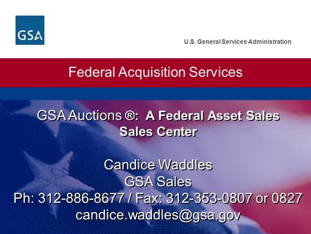 U.S. General Services Administration GSA Auctions ®: A Federal Asset Sales Sales Center Federal Acquisition Services Candice Waddles GSA Sales Ph: 312-886-8677.