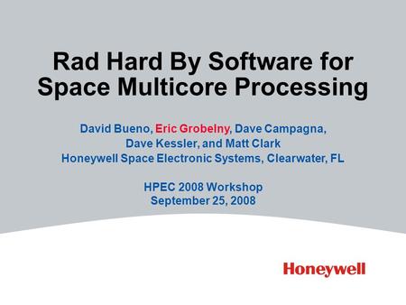 Rad Hard By Software for Space Multicore Processing David Bueno, Eric Grobelny, Dave Campagna, Dave Kessler, and Matt Clark Honeywell Space Electronic.