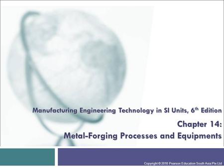 Manufacturing Engineering Technology in SI Units, 6th Edition Chapter 14: Metal-Forging Processes and Equipments Presentation slide for courses, classes,