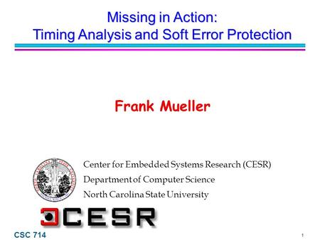 1 CSC 714 Center for Embedded Systems Research (CESR) Department of Computer Science North Carolina State University Frank Mueller Missing in Action: Timing.