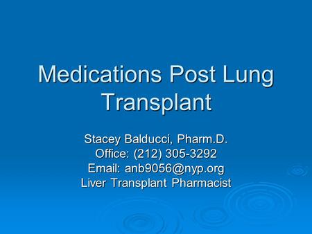 Medications Post Lung Transplant Stacey Balducci, Pharm.D. Office: (212) 305-3292   Liver Transplant Pharmacist.