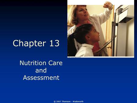 © 2007 Thomson - Wadsworth Chapter 13 Nutrition Care and Assessment.
