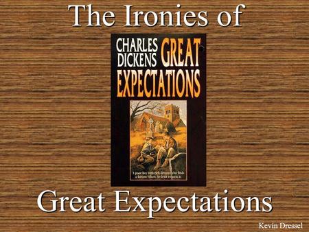 The Ironies of Great Expectations Kevin Dressel 3 Types of Irony Dramatic –When the reader is aware of something that the character is not. Situational.