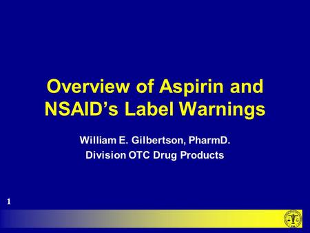 Overview of Aspirin and NSAID’s Label Warnings William E. Gilbertson, PharmD. Division OTC Drug Products 1.
