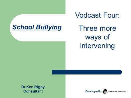School Bullying Vodcast Four: Three more ways of intervening Dr Ken Rigby Consultant Developed for.