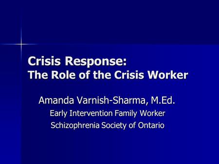 Crisis Response: The Role of the Crisis Worker Amanda Varnish-Sharma, M.Ed. Early Intervention Family Worker Schizophrenia Society of Ontario.