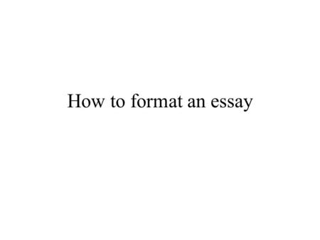 How to format an essay.