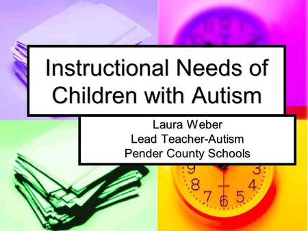 Instructional Needs of Children with Autism Laura Weber Lead Teacher-Autism Pender County Schools.