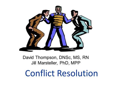 Conflict Resolution David Thompson, DNSc, MS, RN Jill Marsteller, PhD, MPP.