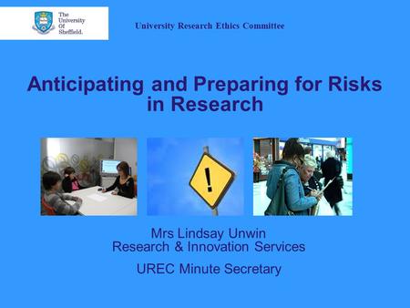 Anticipating and Preparing for Risks in Research Mrs Lindsay Unwin Research & Innovation Services UREC Minute Secretary University Research Ethics Committee.