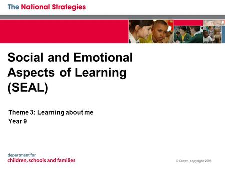 © Crown copyright 2008 Social and Emotional Aspects of Learning (SEAL) Theme 3: Learning about me Year 9.