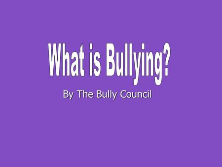 By The Bully Council. What is Bullying? Happens more than once – Repeated Happens more than once – Repeated It’s unfair and one-sided (not joking around)